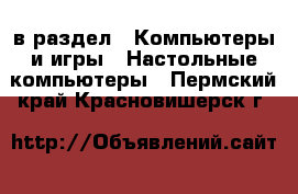  в раздел : Компьютеры и игры » Настольные компьютеры . Пермский край,Красновишерск г.